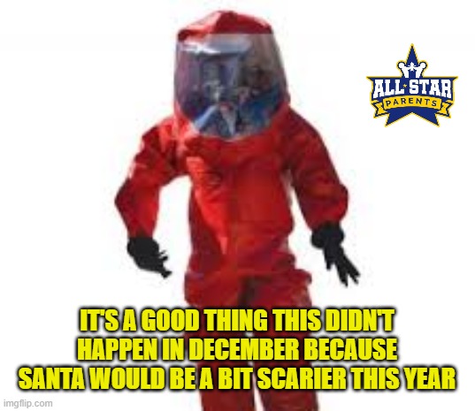 IT'S A GOOD THING THIS DIDN'T HAPPEN IN DECEMBER BECAUSE SANTA WOULD BE A BIT SCARIER THIS YEAR | image tagged in funny,christmas,quarantine | made w/ Imgflip meme maker