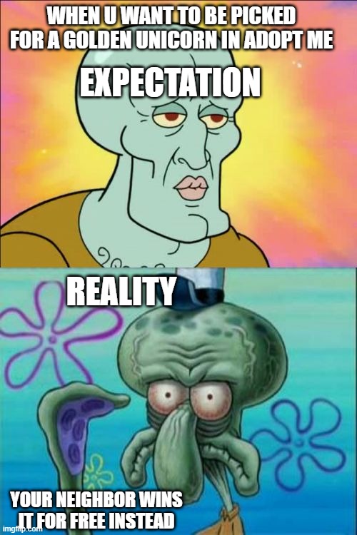 Squidward Meme | EXPECTATION; WHEN U WANT TO BE PICKED FOR A GOLDEN UNICORN IN ADOPT ME; REALITY; YOUR NEIGHBOR WINS IT FOR FREE INSTEAD | image tagged in memes,squidward | made w/ Imgflip meme maker