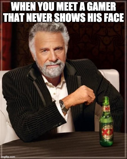The Most Interesting Man In The World | WHEN YOU MEET A GAMER THAT NEVER SHOWS HIS FACE | image tagged in memes,the most interesting man in the world | made w/ Imgflip meme maker