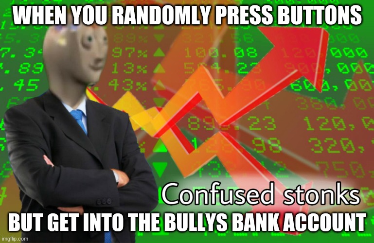 Confused Stonks | WHEN YOU RANDOMLY PRESS BUTTONS; BUT GET INTO THE BULLYS BANK ACCOUNT | image tagged in confused stonks | made w/ Imgflip meme maker