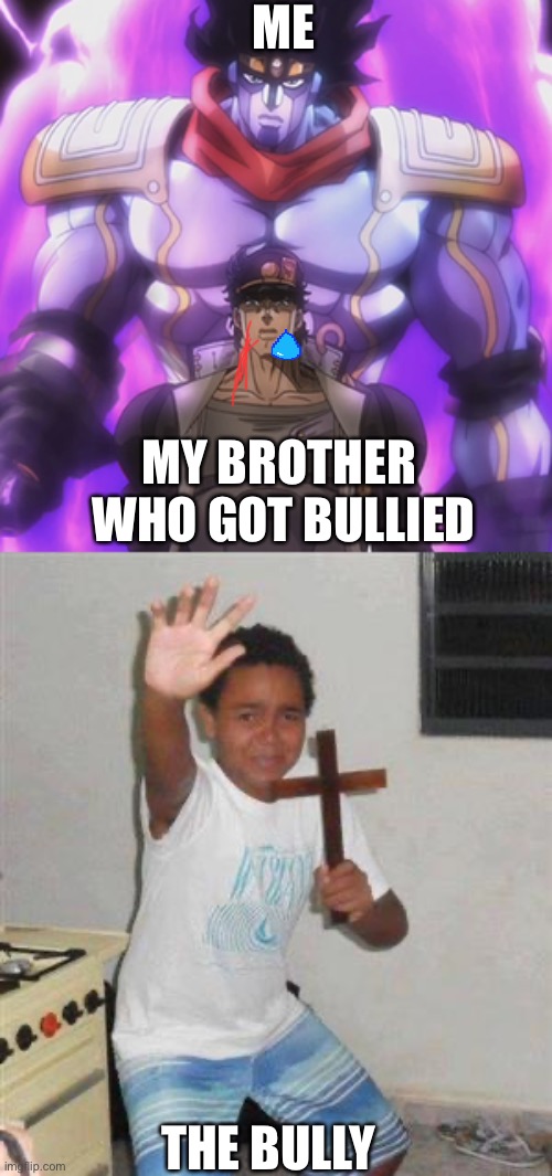 ME; MY BROTHER  WHO GOT BULLIED; THE BULLY | image tagged in scared kid,jotaro star platinum | made w/ Imgflip meme maker