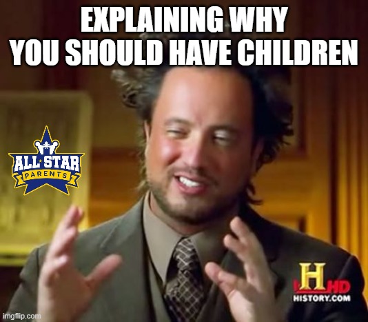 Ancient Aliens | EXPLAINING WHY YOU SHOULD HAVE CHILDREN | image tagged in memes,ancient aliens,quarantine | made w/ Imgflip meme maker