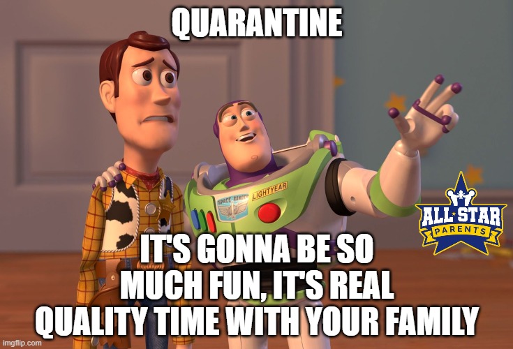 X, X Everywhere | QUARANTINE; IT'S GONNA BE SO MUCH FUN, IT'S REAL QUALITY TIME WITH YOUR FAMILY | image tagged in memes,x x everywhere | made w/ Imgflip meme maker