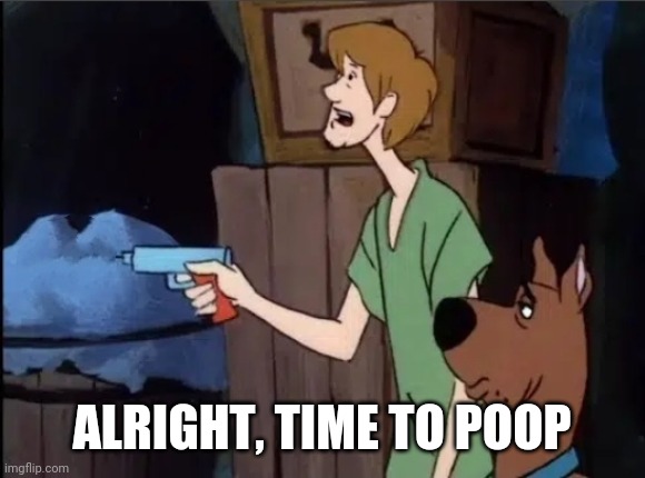 Time to poop, Scoob | ALRIGHT, TIME TO POOP | image tagged in time to poop scoob | made w/ Imgflip meme maker