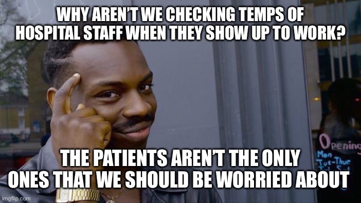Roll Safe Think About It | WHY AREN’T WE CHECKING TEMPS OF HOSPITAL STAFF WHEN THEY SHOW UP TO WORK? THE PATIENTS AREN’T THE ONLY ONES THAT WE SHOULD BE WORRIED ABOUT | image tagged in memes,roll safe think about it | made w/ Imgflip meme maker