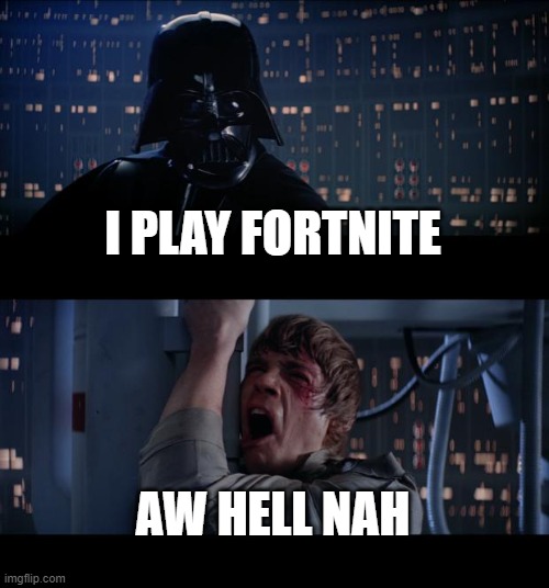 Star Wars No Meme | I PLAY FORTNITE; AW HELL NAH | image tagged in memes,star wars no | made w/ Imgflip meme maker