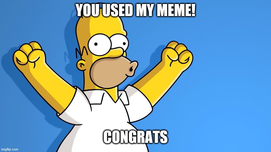 Homer Simpson woo hoo | YOU USED MY MEME! CONGRATS | image tagged in homer simpson woo hoo | made w/ Imgflip meme maker