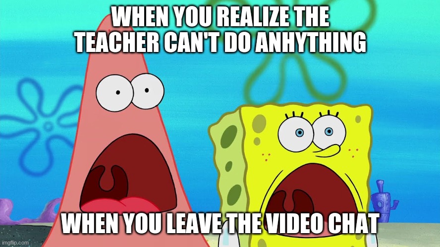 Video Chat | WHEN YOU REALIZE THE TEACHER CAN'T DO ANHYTHING; WHEN YOU LEAVE THE VIDEO CHAT | image tagged in onlineschool | made w/ Imgflip meme maker