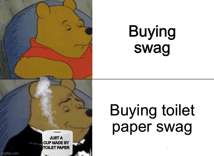 Tuxedo Winnie The Pooh Meme | Buying swag; Buying toilet paper swag; JUST A CUP MADE BY TOILET PAPER | image tagged in memes,tuxedo winnie the pooh | made w/ Imgflip meme maker