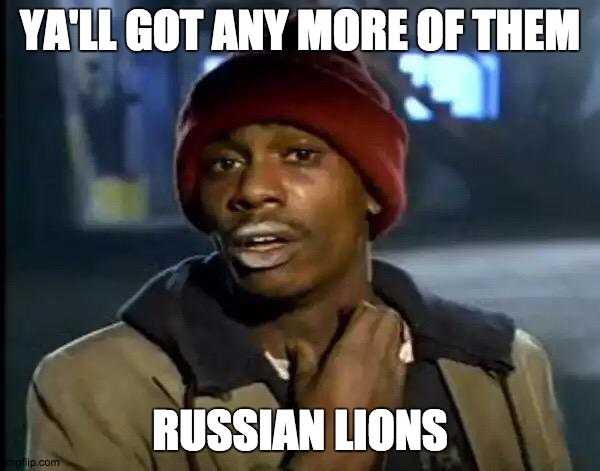 Y'all Got Any More Of That Meme | YA'LL GOT ANY MORE OF THEM; RUSSIAN LIONS | image tagged in memes,y'all got any more of that | made w/ Imgflip meme maker