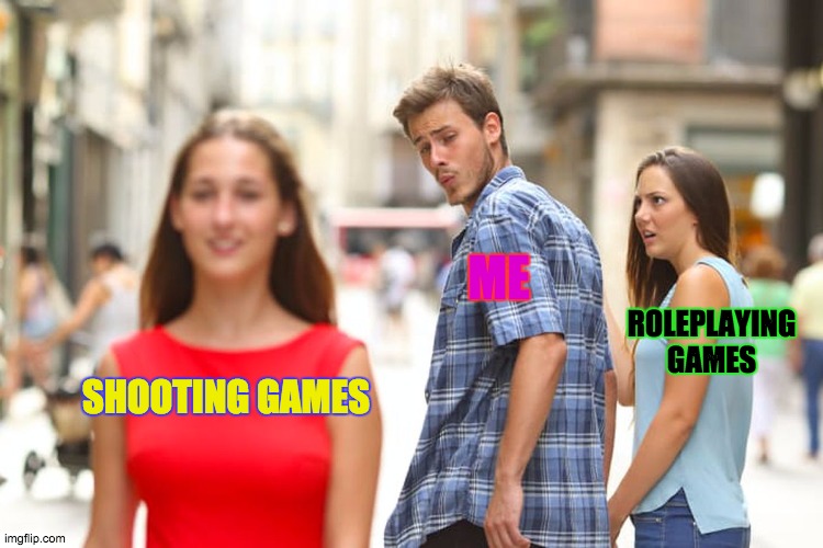 Distracted Boyfriend Meme | ME; ROLEPLAYING GAMES; SHOOTING GAMES | image tagged in memes,distracted boyfriend | made w/ Imgflip meme maker