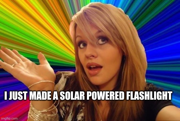 Dumb Blonde | I JUST MADE A SOLAR POWERED FLASHLIGHT | image tagged in memes,dumb blonde | made w/ Imgflip meme maker