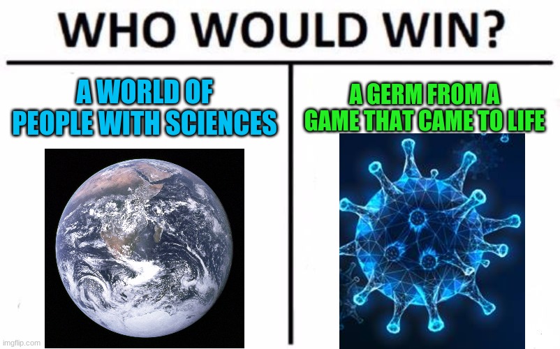 Who Would Win? Meme | A WORLD OF PEOPLE WITH SCIENCES; A GERM FROM A GAME THAT CAME TO LIFE | image tagged in memes,who would win | made w/ Imgflip meme maker