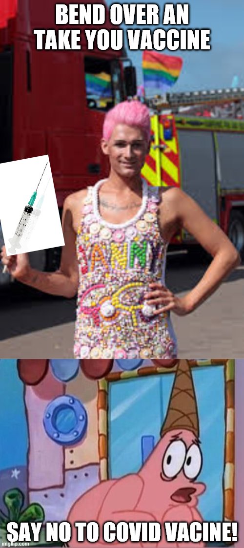 Dangeroso and untest. | BEND OVER AN TAKE YOU VACCINE; SAY NO TO COVID VACINE! | image tagged in gay man,vaccines,put it somewhere else patrick | made w/ Imgflip meme maker