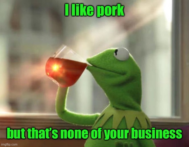 But That's None Of My Business (Neutral) Meme | I like pork but that’s none of your business | image tagged in memes,but thats none of my business neutral | made w/ Imgflip meme maker