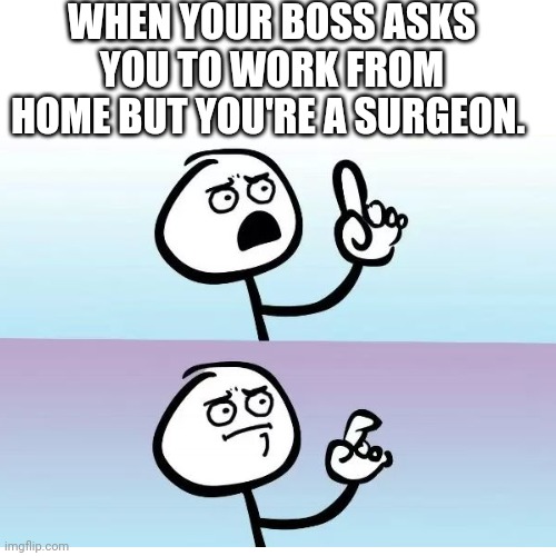 Speechless stickman | WHEN YOUR BOSS ASKS YOU TO WORK FROM HOME BUT YOU'RE A SURGEON. | image tagged in speechless stickman | made w/ Imgflip meme maker