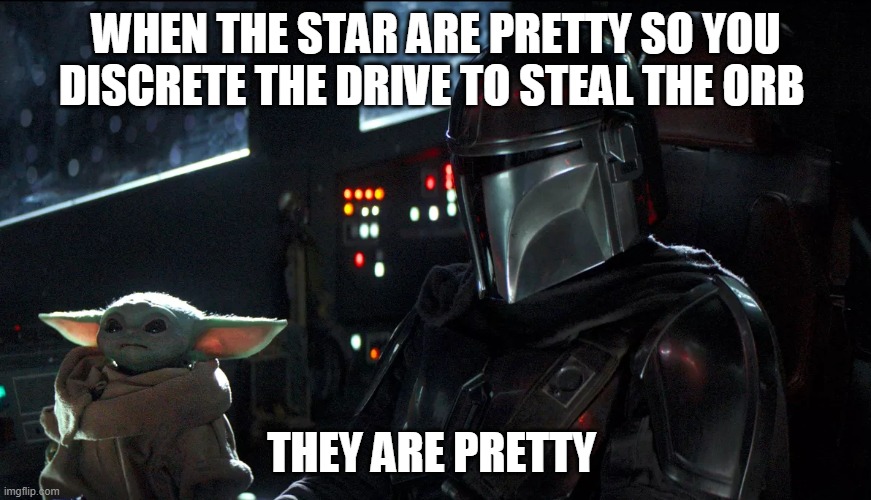 meme | WHEN THE STAR ARE PRETTY SO YOU DISCRETE THE DRIVE TO STEAL THE ORB; THEY ARE PRETTY | image tagged in the mandalorian | made w/ Imgflip meme maker
