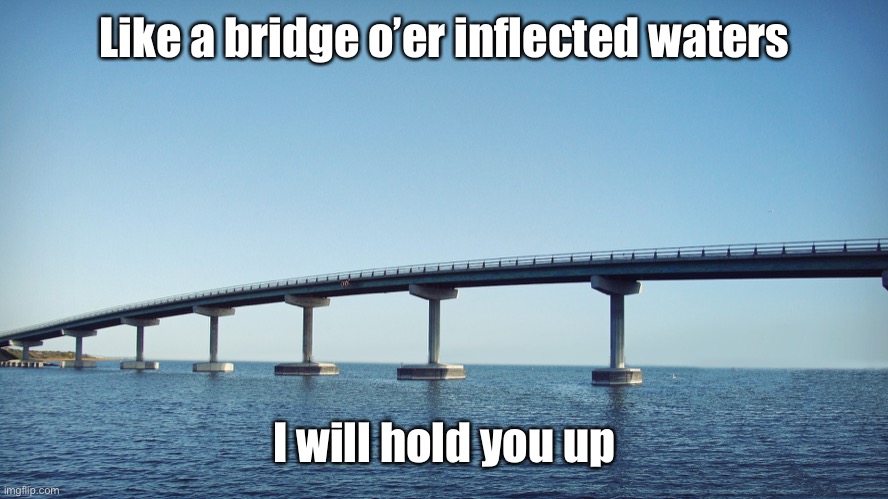 bridge | Like a bridge o’er inflected waters I will hold you up | image tagged in bridge | made w/ Imgflip meme maker