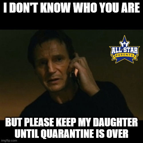 Liam Neeson Taken | I DON'T KNOW WHO YOU ARE; BUT PLEASE KEEP MY DAUGHTER UNTIL QUARANTINE IS OVER | image tagged in memes,liam neeson taken,quarantine,funny | made w/ Imgflip meme maker