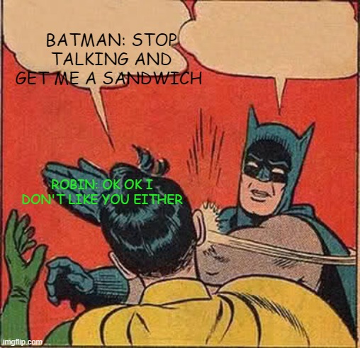 Batman Slapping Robin Meme | BATMAN: STOP TALKING AND GET ME A SANDWICH; ROBIN: OK OK I DON'T LIKE YOU EITHER | image tagged in memes,batman slapping robin | made w/ Imgflip meme maker