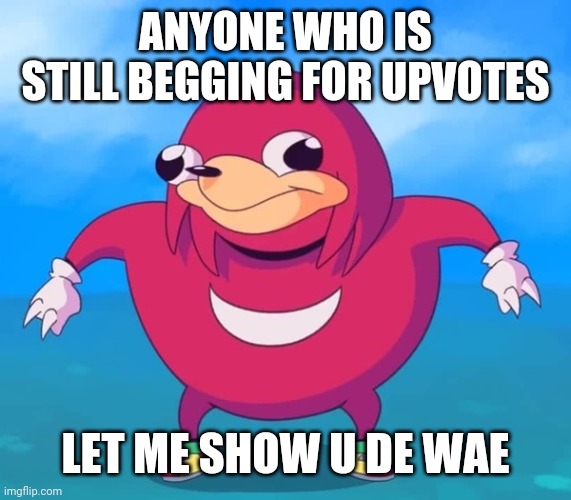 Ugandan Knuckles | ANYONE WHO IS STILL BEGGING FOR UPVOTES; LET ME SHOW U DE WAE | image tagged in ugandan knuckles,memes | made w/ Imgflip meme maker