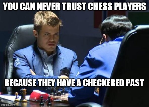 Carlsen Chess | YOU CAN NEVER TRUST CHESS PLAYERS; BECAUSE THEY HAVE A CHECKERED PAST | image tagged in carlsen chess | made w/ Imgflip meme maker
