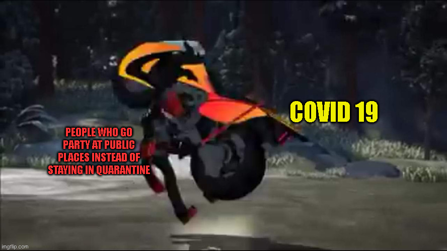 Rwby Bumblebee and Adam | COVID 19; PEOPLE WHO GO PARTY AT PUBLIC PLACES INSTEAD OF STAYING IN QUARANTINE | image tagged in rwby bumblebee and adam | made w/ Imgflip meme maker