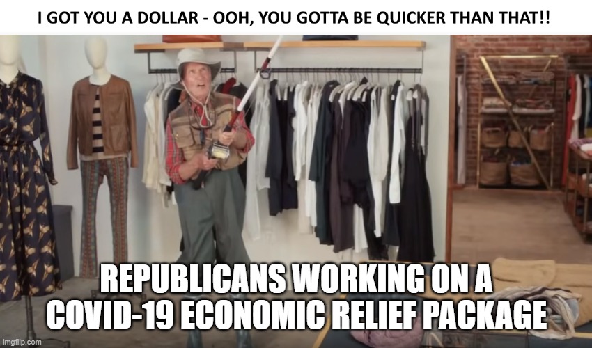 REPUBLICANS WORKING ON A COVID-19 ECONOMIC RELIEF PACKAGE | image tagged in republicans | made w/ Imgflip meme maker