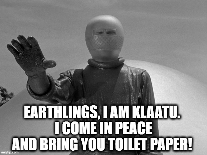 Klaatu upon arriving in Washington , DC | EARTHLINGS, I AM KLAATU.
 I COME IN PEACE AND BRING YOU TOILET PAPER! | image tagged in funny,science fiction,toilet paper,aliens,donald trump approves,world peace | made w/ Imgflip meme maker