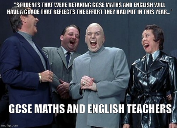 Laughing Villains | "STUDENTS THAT WERE RETAKING GCSE MATHS AND ENGLISH WILL HAVE A GRADE THAT REFLECTS THE EFFORT THEY HAD PUT IN THIS YEAR..."; GCSE MATHS AND ENGLISH TEACHERS | image tagged in memes,laughing villains | made w/ Imgflip meme maker