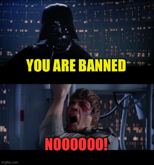 Star Wars No Meme | YOU ARE BANNED NOOOOOO! | image tagged in memes,star wars no | made w/ Imgflip meme maker