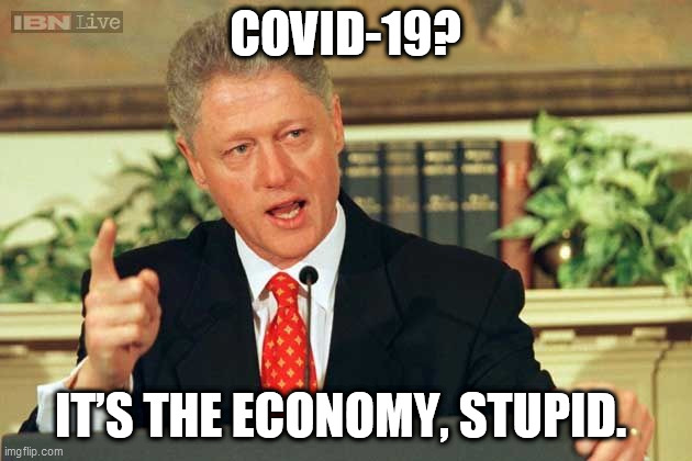 Bill Clinton - Sexual Relations | COVID-19? IT’S THE ECONOMY, STUPID. | image tagged in bill clinton - sexual relations | made w/ Imgflip meme maker