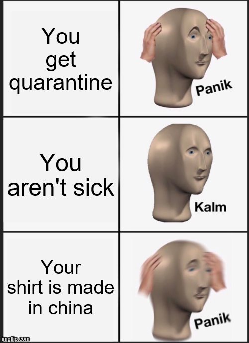 Panik Kalm Panik Meme | You get quarantine; You aren't sick; Your shirt is made in china | image tagged in memes,panik kalm panik | made w/ Imgflip meme maker