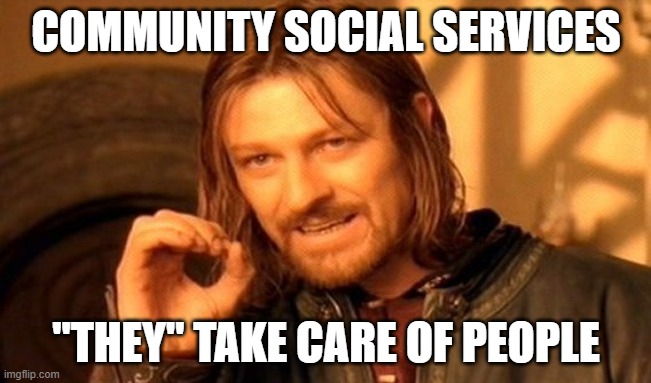 One Does Not Simply | COMMUNITY SOCIAL SERVICES; "THEY" TAKE CARE OF PEOPLE | image tagged in memes,one does not simply | made w/ Imgflip meme maker