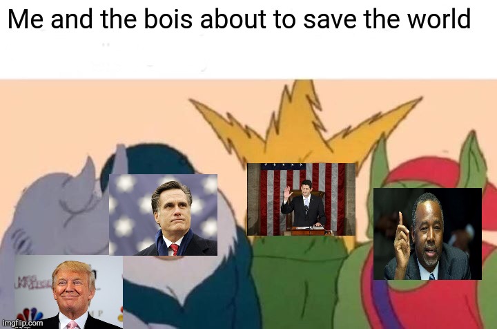 Me And The Boys Meme | Me and the bois about to save the world | image tagged in memes,me and the boys | made w/ Imgflip meme maker