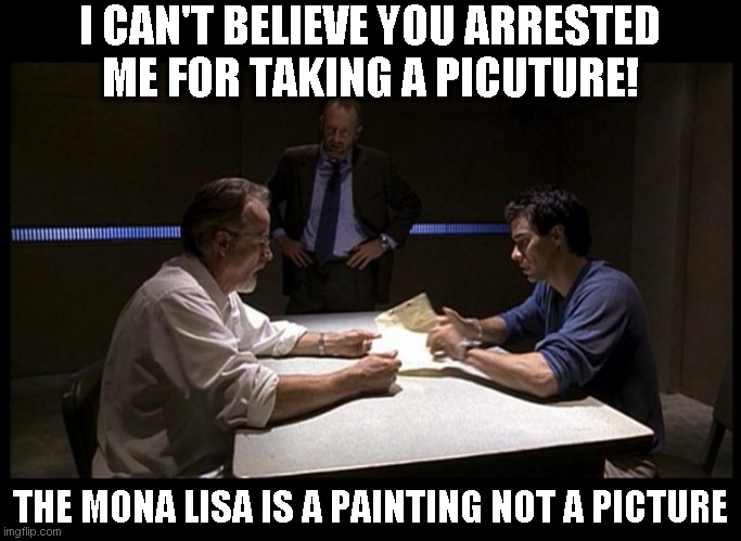 Semantics matter | I CAN'T BELIEVE YOU ARRESTED ME FOR TAKING A PICUTURE! THE MONA LISA IS A PAINTING NOT A PICTURE | image tagged in breaking the law,just a joke | made w/ Imgflip meme maker