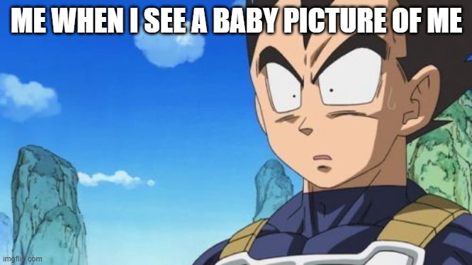 Surprized Vegeta |  ME WHEN I SEE A BABY PICTURE OF ME | image tagged in memes,surprized vegeta | made w/ Imgflip meme maker