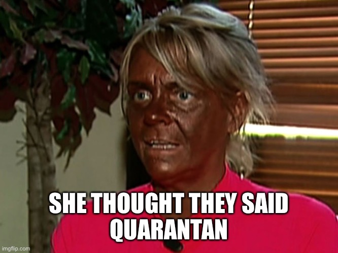 Quarantine | SHE THOUGHT THEY SAID
QUARANTAN | image tagged in quarantine | made w/ Imgflip meme maker