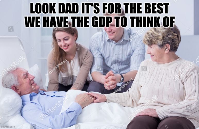 LOOK DAD IT'S FOR THE BEST WE HAVE THE GDP TO THINK OF | image tagged in gdp,coronavirus | made w/ Imgflip meme maker