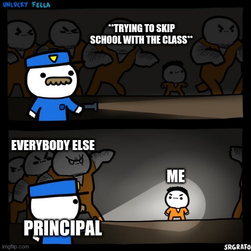 with my luck |  **TRYING TO SKIP SCHOOL WITH THE CLASS**; EVERYBODY ELSE; ME; PRINCIPAL | image tagged in srgrafo prison | made w/ Imgflip meme maker
