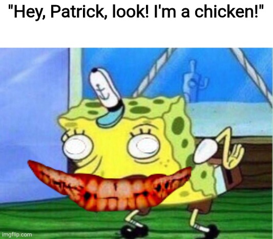 Mocking Spongebob Meme | "Hey, Patrick, look! I'm a chicken!" | image tagged in memes,mocking spongebob | made w/ Imgflip meme maker