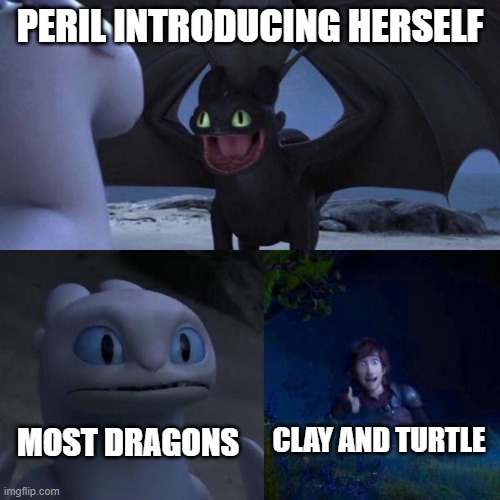 Toothless presents himself | PERIL INTRODUCING HERSELF; CLAY AND TURTLE; MOST DRAGONS | image tagged in toothless presents himself | made w/ Imgflip meme maker