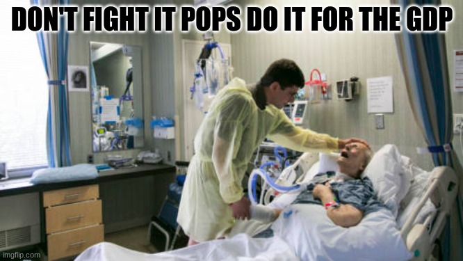 DON'T FIGHT IT POPS DO IT FOR THE GDP | image tagged in muh gdp,coronavirus,meme | made w/ Imgflip meme maker