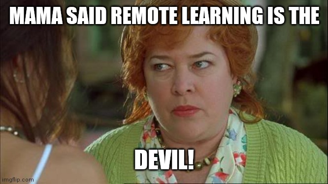 Waterboy Kathy Bates Devil | MAMA SAID REMOTE LEARNING IS THE; DEVIL! | image tagged in waterboy kathy bates devil | made w/ Imgflip meme maker