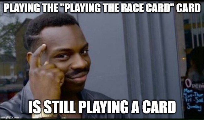 Racism still exists and impacts certain issues. Dismissing that as "playing the race card" is its own rhetorical trick. | PLAYING THE "PLAYING THE RACE CARD" CARD; IS STILL PLAYING A CARD | image tagged in thinking black man,racism,no racism,roll safe think about it,debate,trick | made w/ Imgflip meme maker