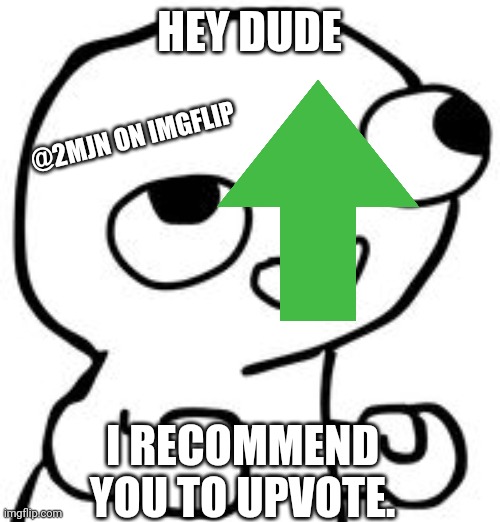 HEY DUDE; @2MJN ON IMGFLIP; I RECOMMEND YOU TO UPVOTE. | made w/ Imgflip meme maker