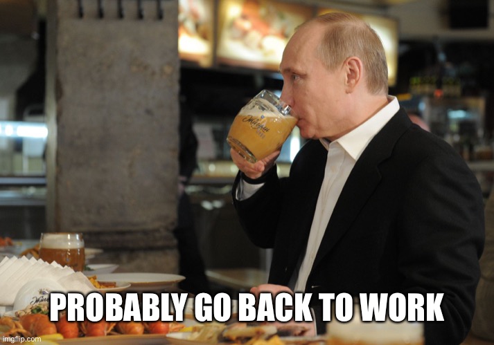 PROBABLY GO BACK TO WORK | image tagged in putin but that's none of my business | made w/ Imgflip meme maker