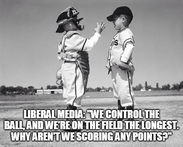 Old Baseball | LIBERAL MEDIA: "WE CONTROL THE BALL, AND WE'RE ON THE FIELD THE LONGEST.
WHY AREN'T WE SCORING ANY POINTS?" | image tagged in old baseball | made w/ Imgflip meme maker