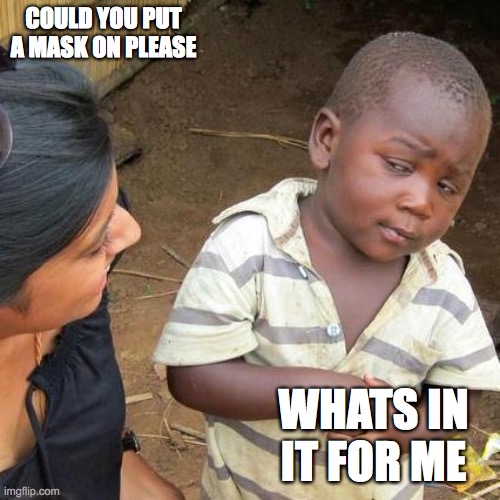 Third World Skeptical Kid Meme | COULD YOU PUT A MASK ON PLEASE; WHATS IN IT FOR ME | image tagged in memes,third world skeptical kid | made w/ Imgflip meme maker