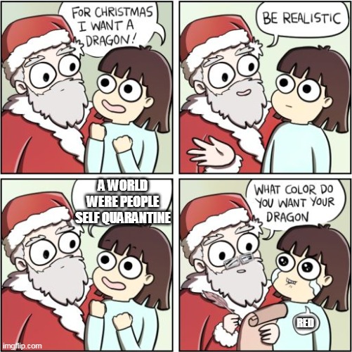 For Christmas I Want a Dragon | A WORLD WERE PEOPLE SELF QUARANTINE; RED | image tagged in for christmas i want a dragon | made w/ Imgflip meme maker
